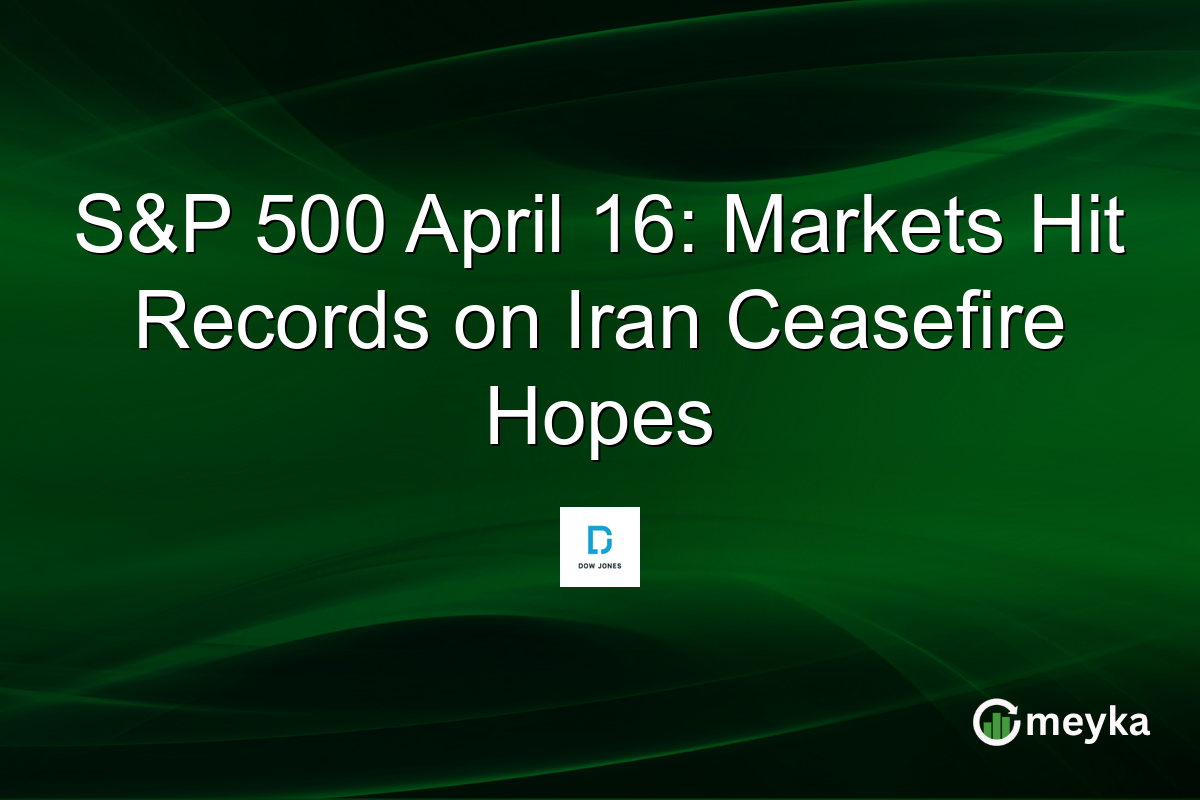 S&P 500 April 16: Markets Hit Records on Iran Ceasefire Hopes