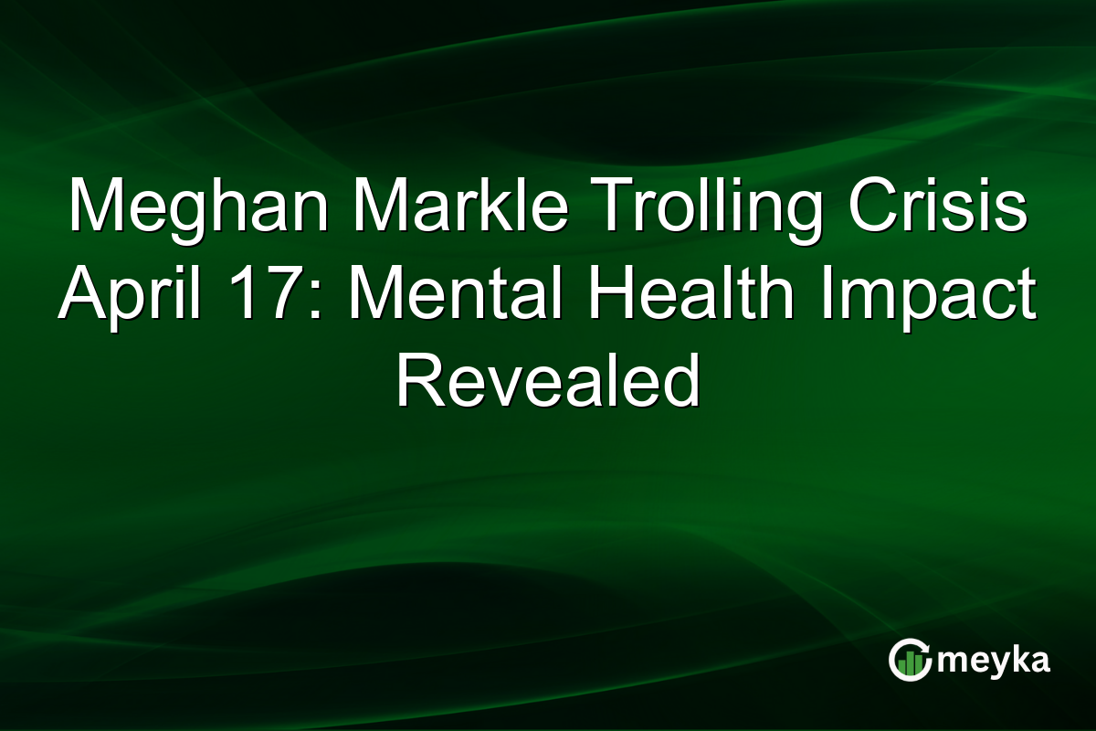 Meghan Markle Trolling Crisis April 17: Mental Health Impact Revealed