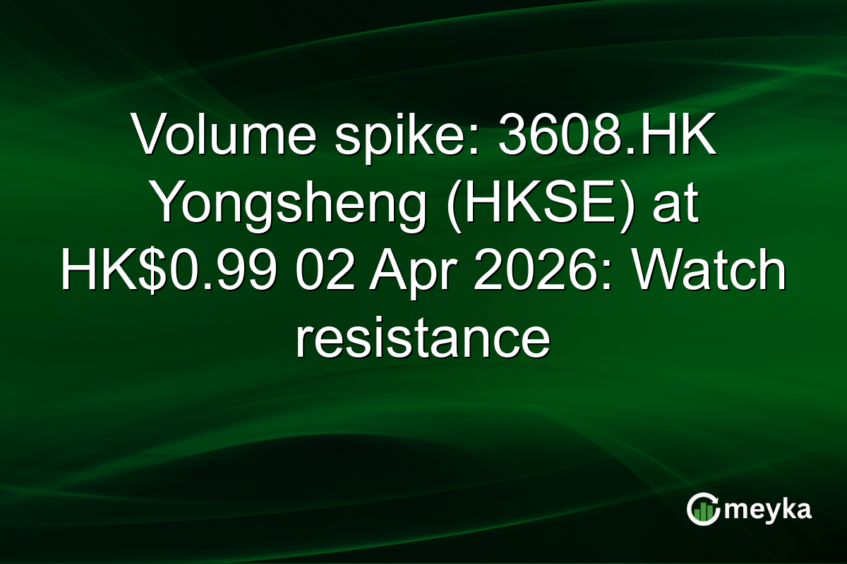 Volume spike: 3608.HK Yongsheng (HKSE) at HK$0.99 02 Apr 2026: Watch resistance