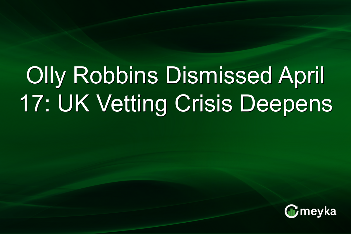 Olly Robbins Dismissed April 17: UK Vetting Crisis Deepens
