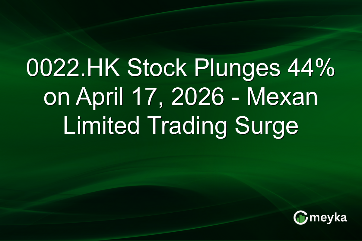 0022.HK Stock Plunges 44% on April 17, 2026 – Mexan Limited Trading Surge