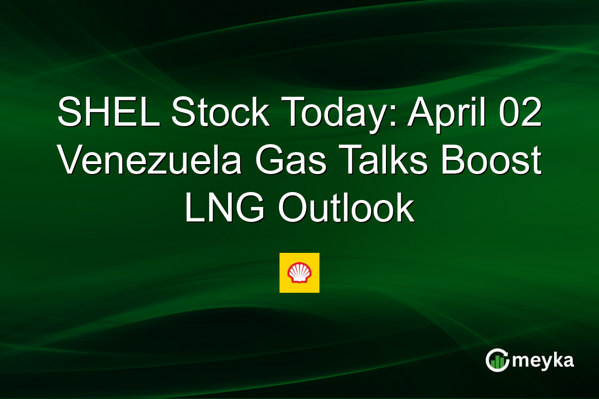 SHEL Stock Today: April 02 Venezuela Gas Talks Boost LNG Outlook