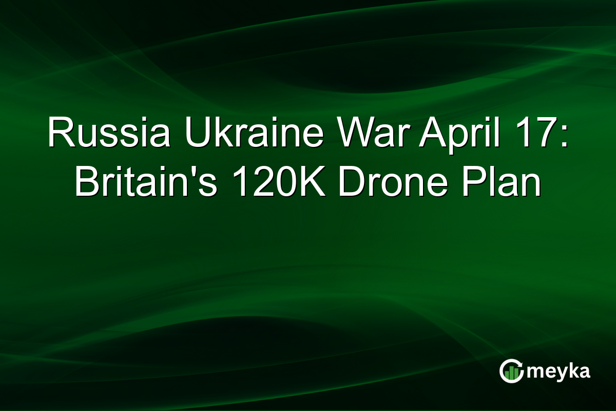 Russia Ukraine War April 17: Britain’s 120K Drone Plan