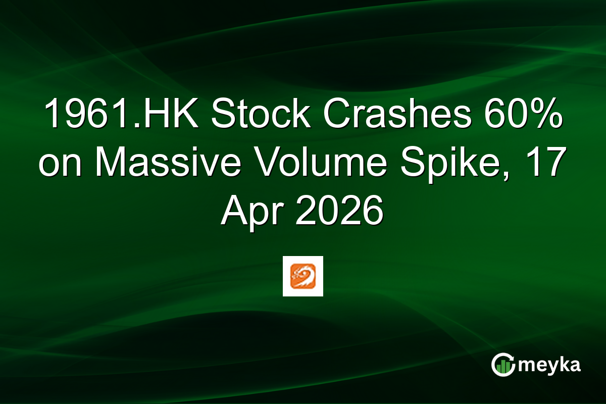 1961.HK Stock Crashes 60% on Massive Volume Spike, 17 Apr 2026