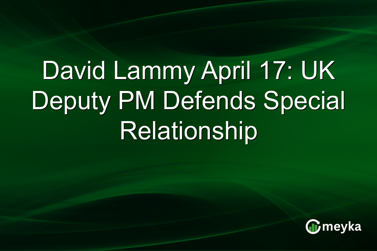 David Lammy April 17: UK Deputy PM Defends Special Relationship