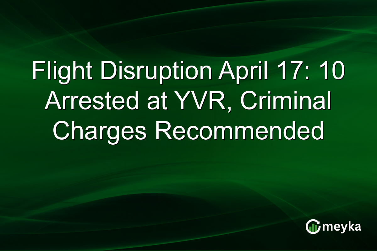 Flight Disruption April 17: 10 Arrested at YVR, Criminal Charges Recommended
