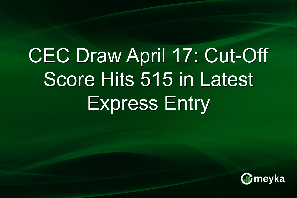 CEC Draw April 17: Cut-Off Score Hits 515 in Latest Express Entry