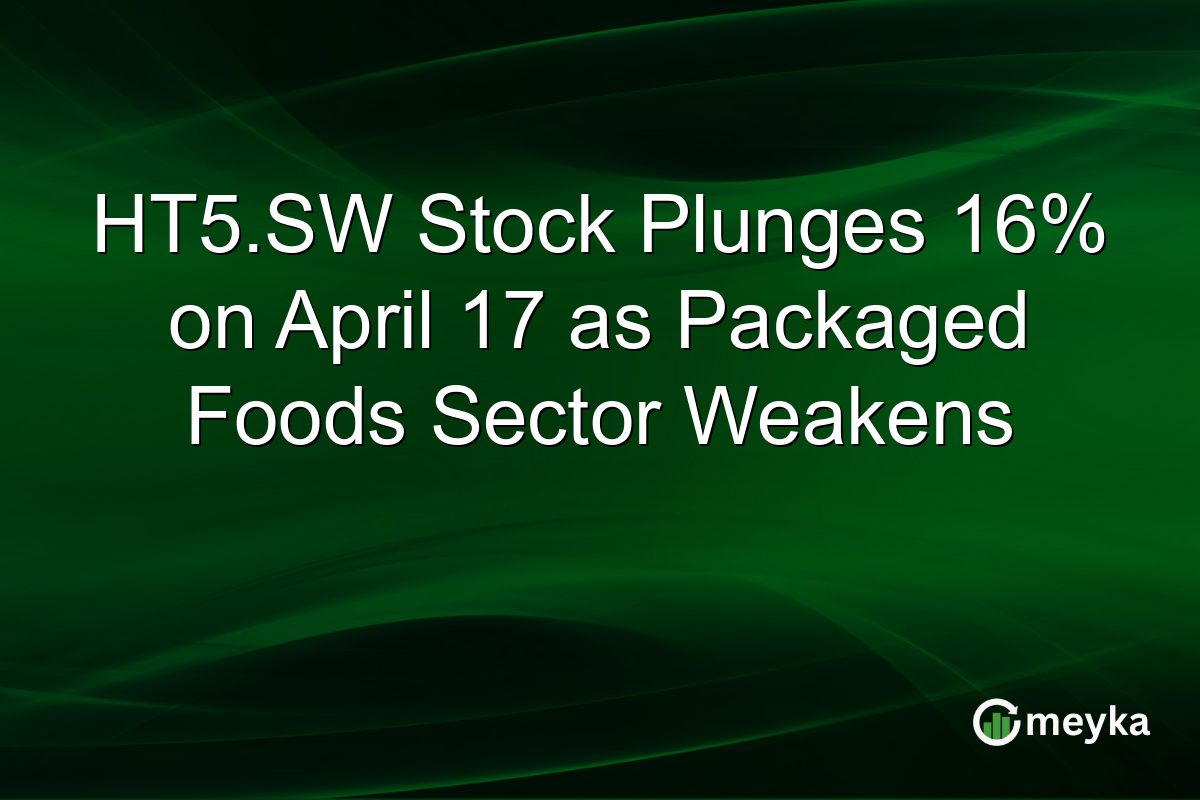 HT5.SW Stock Plunges 16% on April 17 as Packaged Foods Sector Weakens