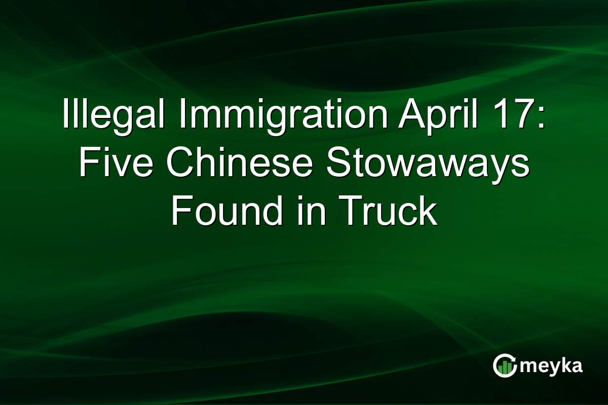 Illegal Immigration April 17: Five Chinese Stowaways Found in Truck