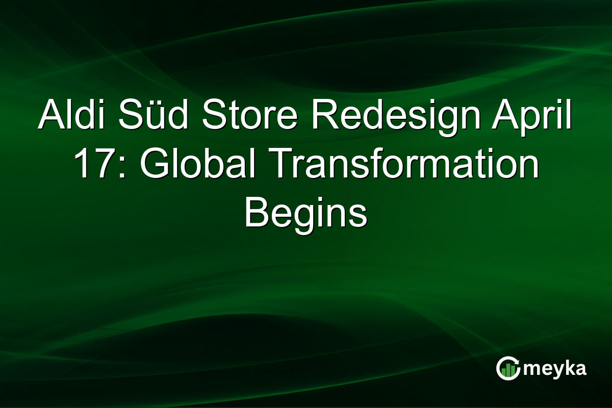 Aldi Süd Store Redesign April 17: Global Transformation Begins