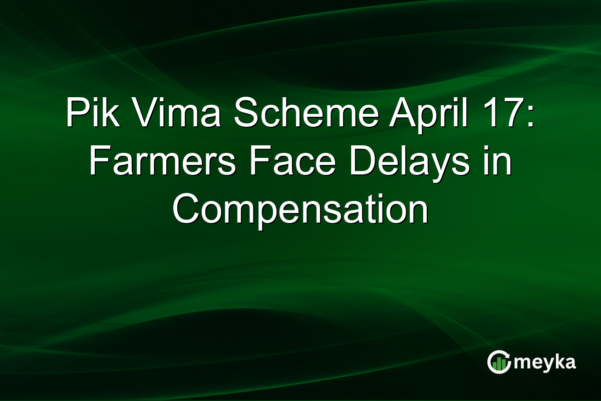 Pik Vima Scheme April 17: Farmers Face Delays in Compensation