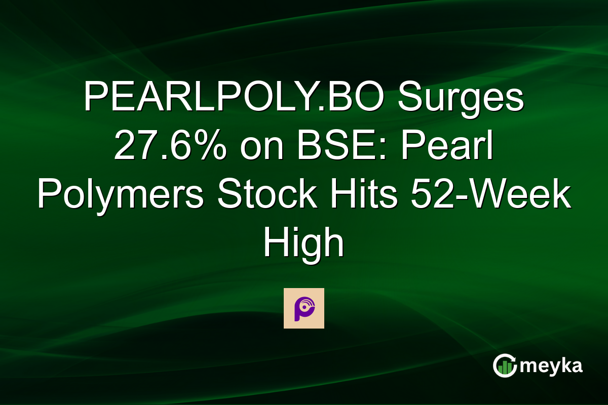 PEARLPOLY.BO Surges 27.6% on BSE: Pearl Polymers Stock Hits 52-Week High