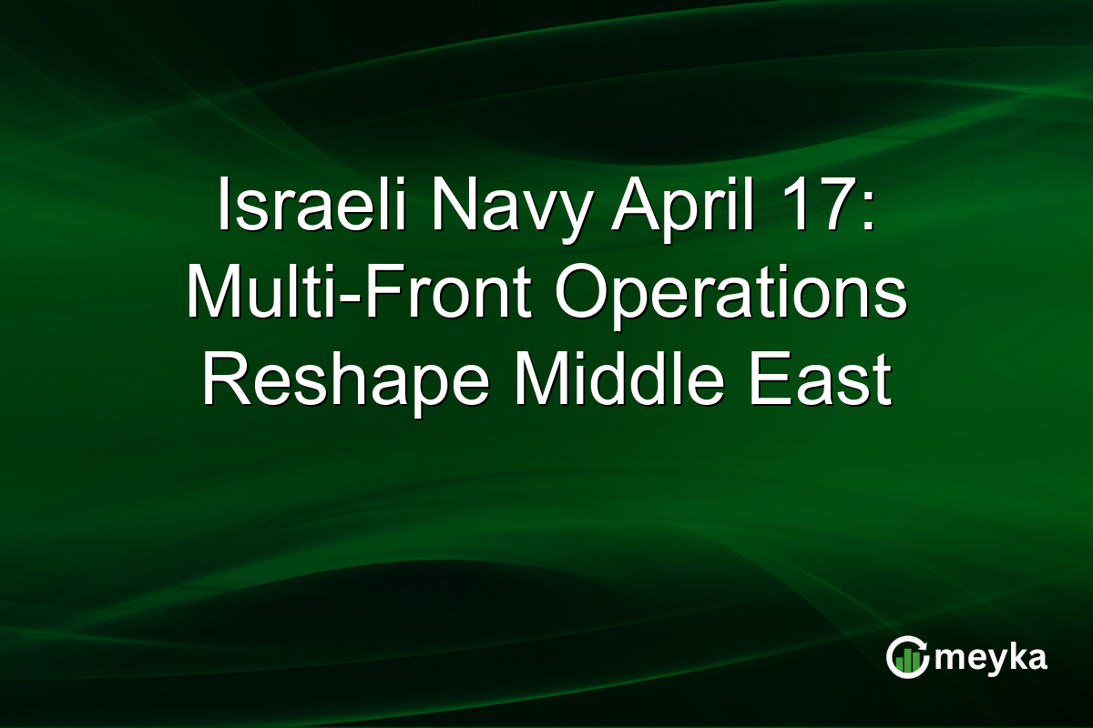 Israeli Navy April 17: Multi-Front Operations Reshape Middle East