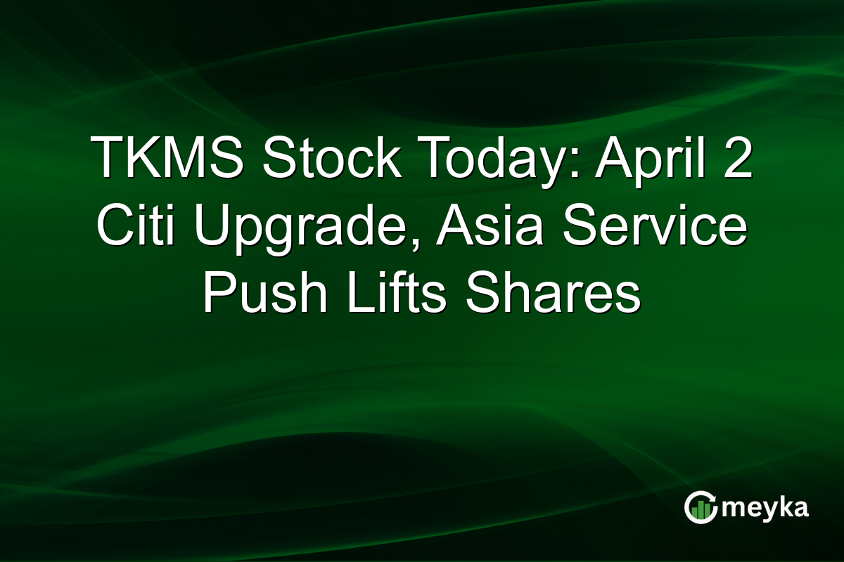 TKMS Stock Today: April 2 Citi Upgrade, Asia Service Push Lifts Shares