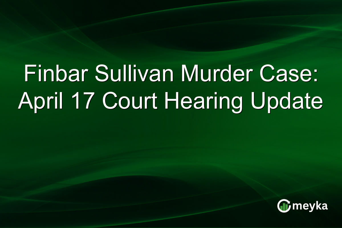 Finbar Sullivan Murder Case: April 17 Court Hearing Update