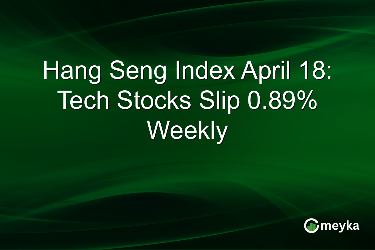 Hang Seng Index April 18: Tech Stocks Slip 0.89% Weekly