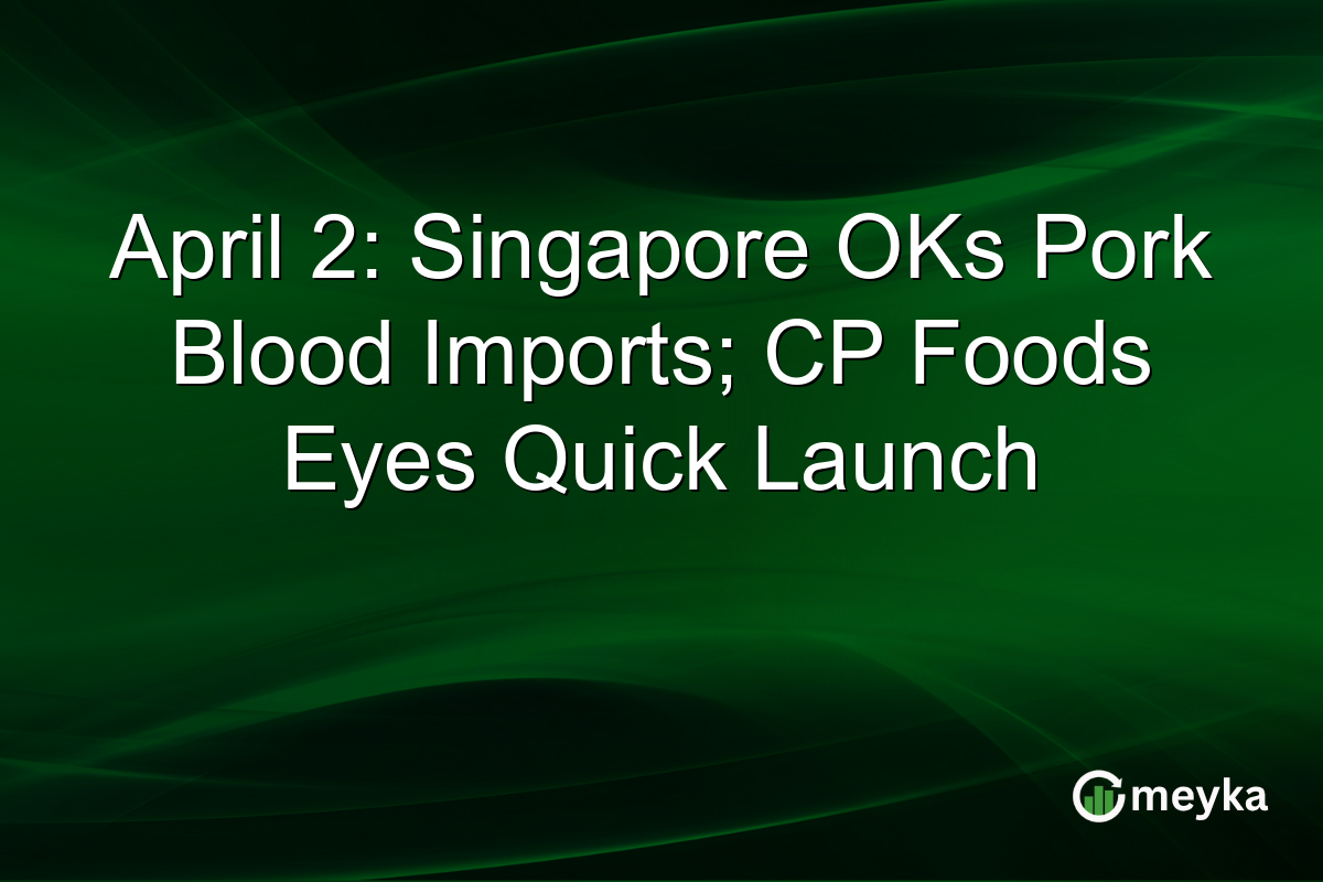 April 2: Singapore OKs Pork Blood Imports; CP Foods Eyes Quick Launch