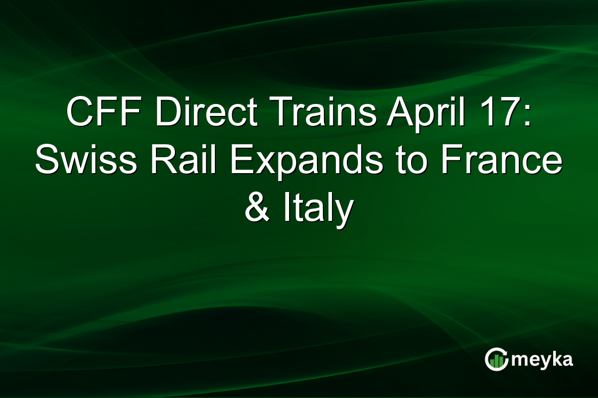 CFF Direct Trains April 17: Swiss Rail Expands to France & Italy