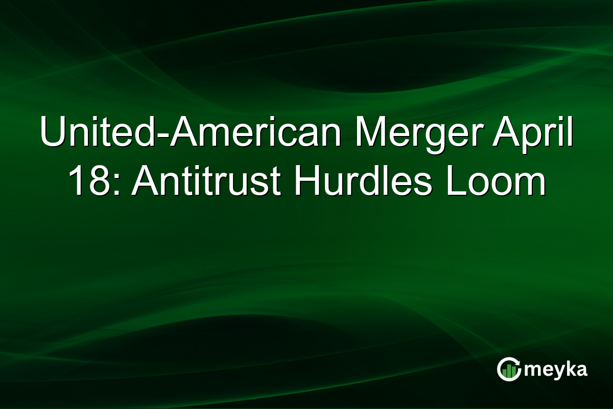 United-American Merger April 18: Antitrust Hurdles Loom