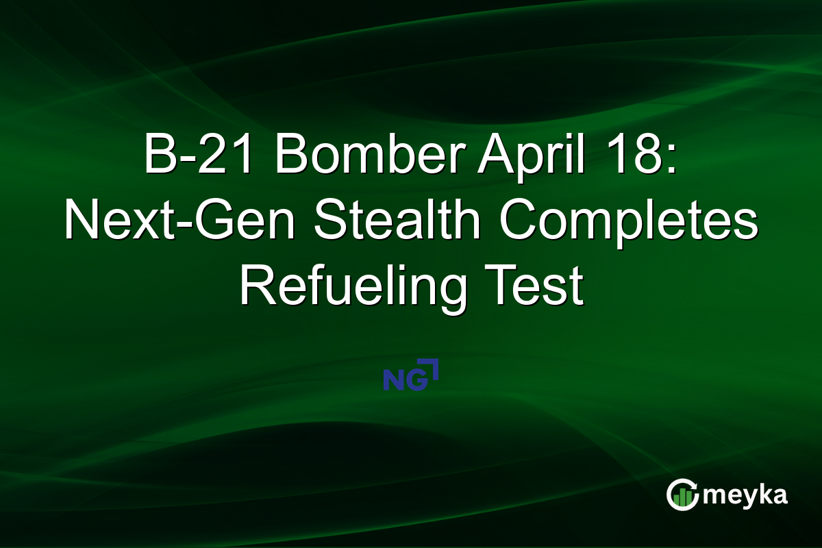 B-21 Bomber April 18: Next-Gen Stealth Completes Refueling Test