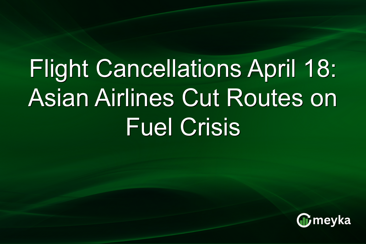 Flight Cancellations April 18: Asian Airlines Cut Routes on Fuel Crisis