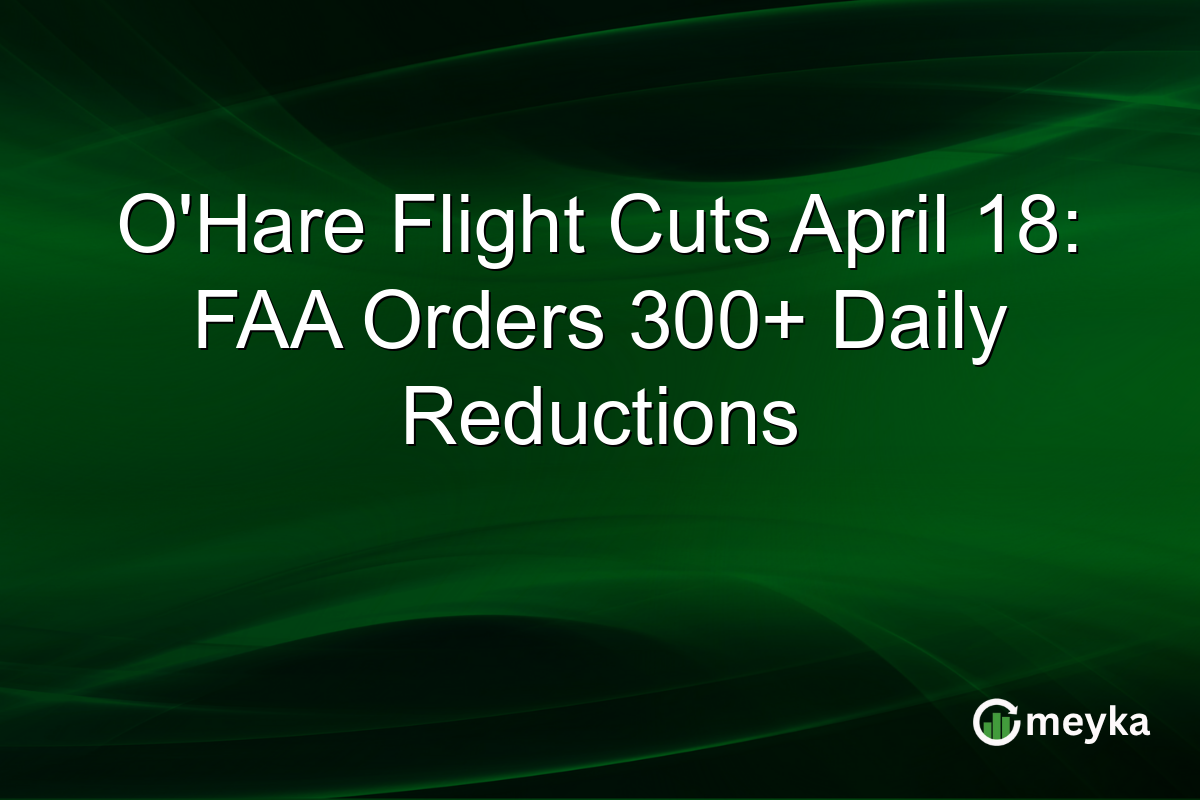 O’Hare Flight Cuts April 18: FAA Orders 300+ Daily Reductions