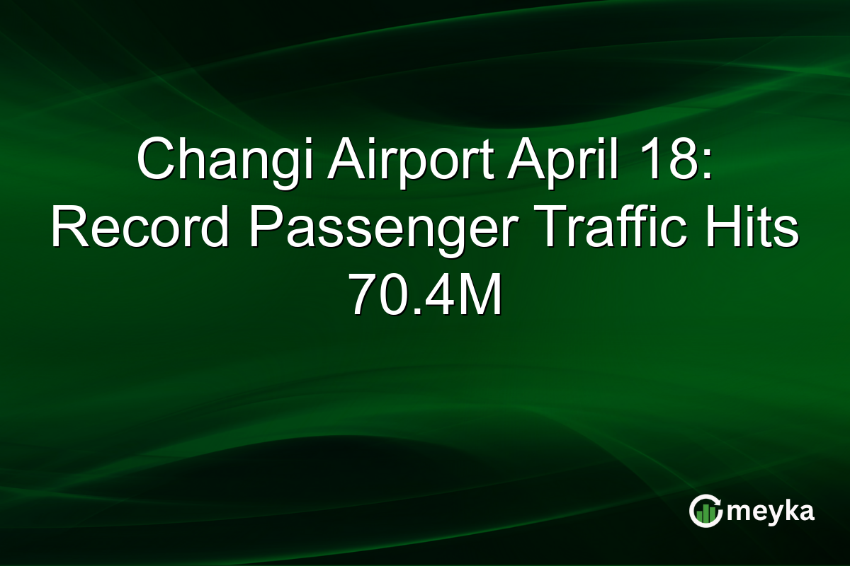 Changi Airport April 18: Record Passenger Traffic Hits 70.4M