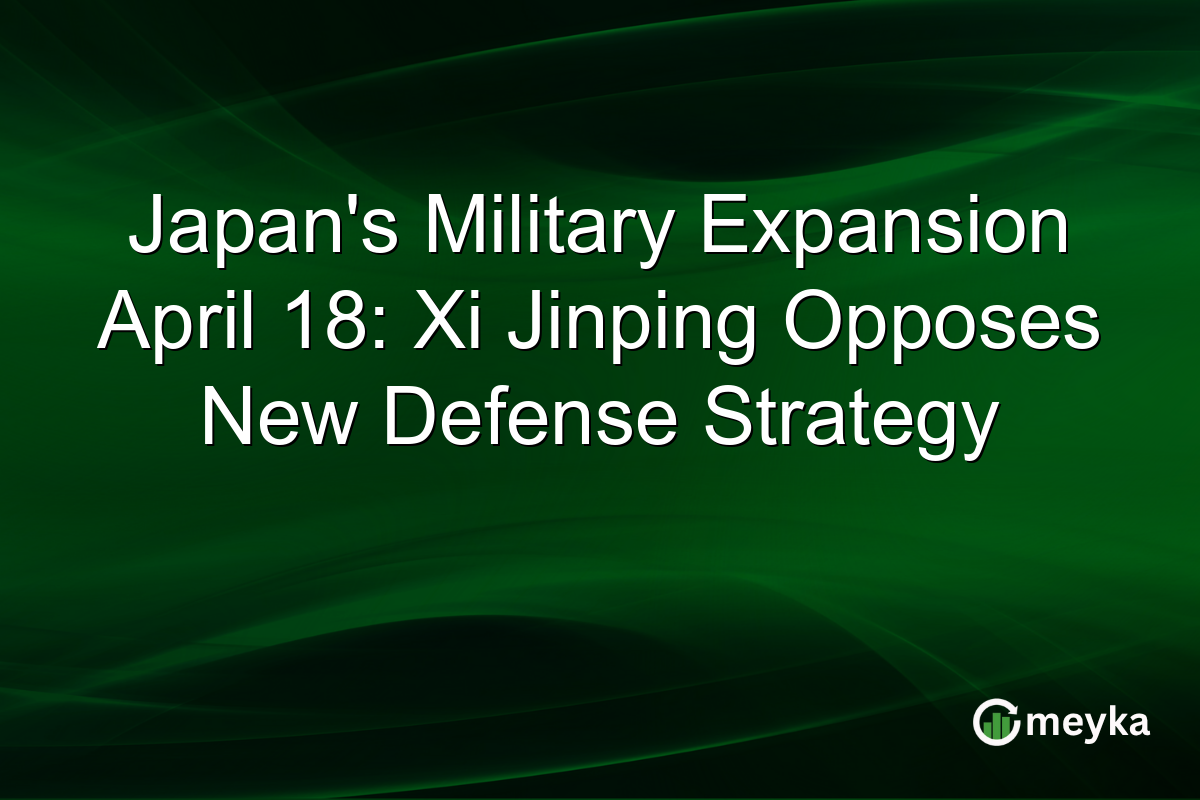 Japan’s Military Expansion April 18: Xi Jinping Opposes New Defense Strategy