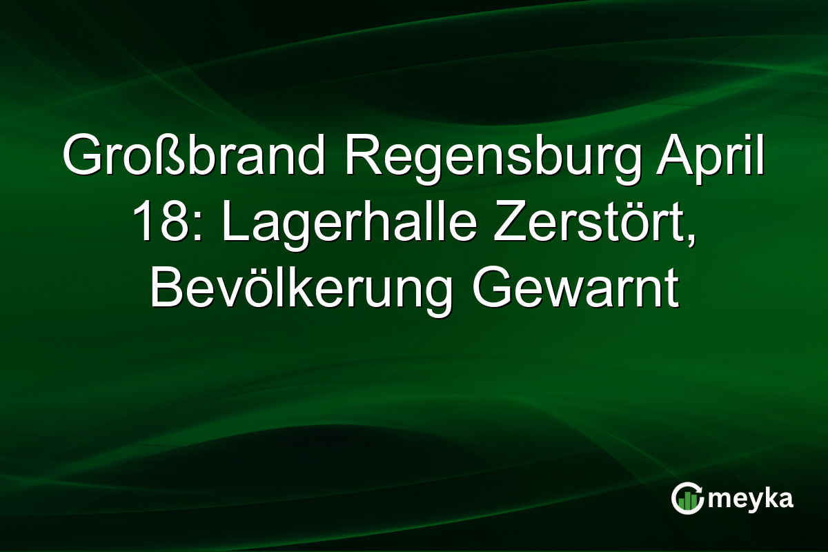 Großbrand Regensburg April 18: Lagerhalle Zerstört, Bevölkerung Gewarnt