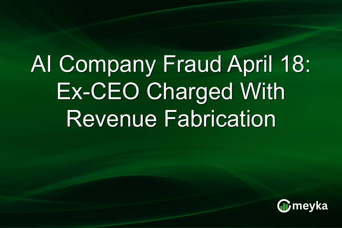 AI Company Fraud April 18: Ex-CEO Charged With Revenue Fabrication