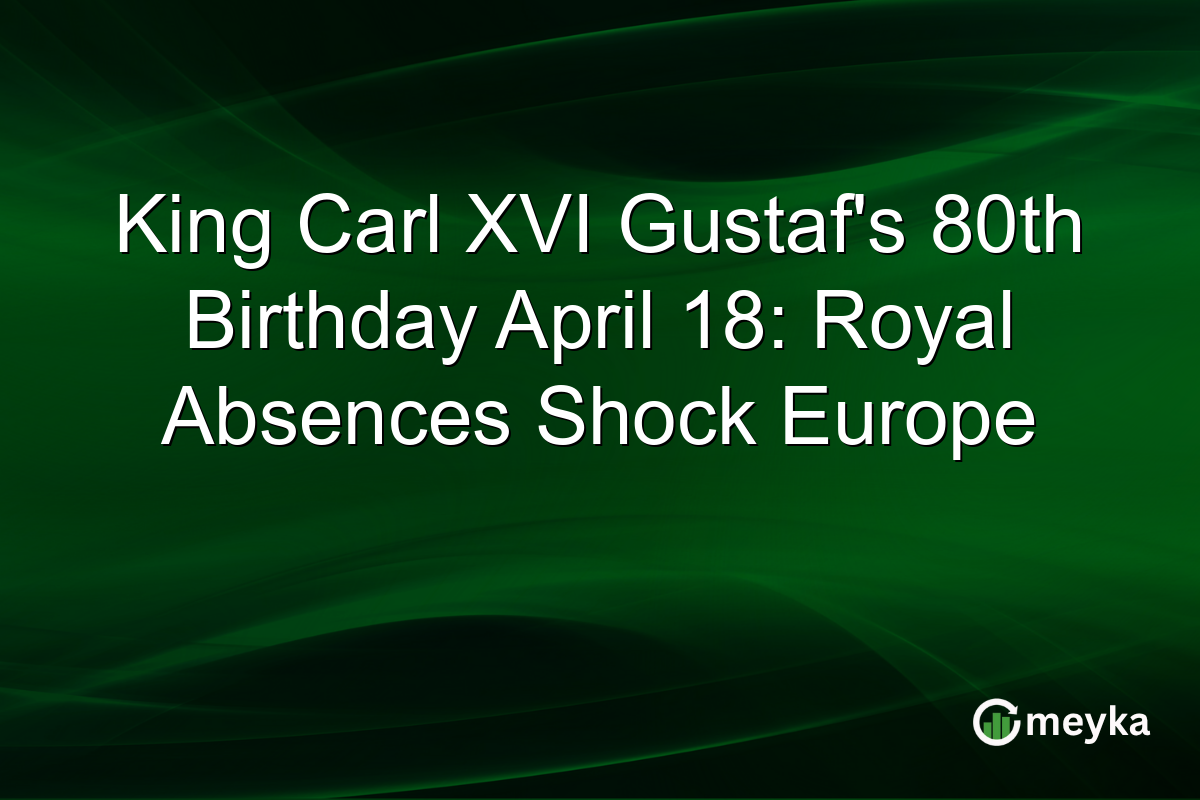 King Carl XVI Gustaf’s 80th Birthday April 18: Royal Absences Shock Europe
