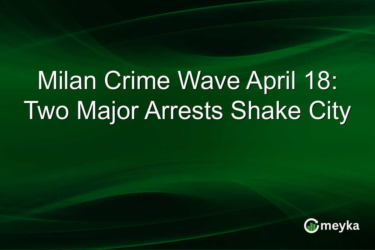 Milan Crime Wave April 18: Two Major Arrests Shake City