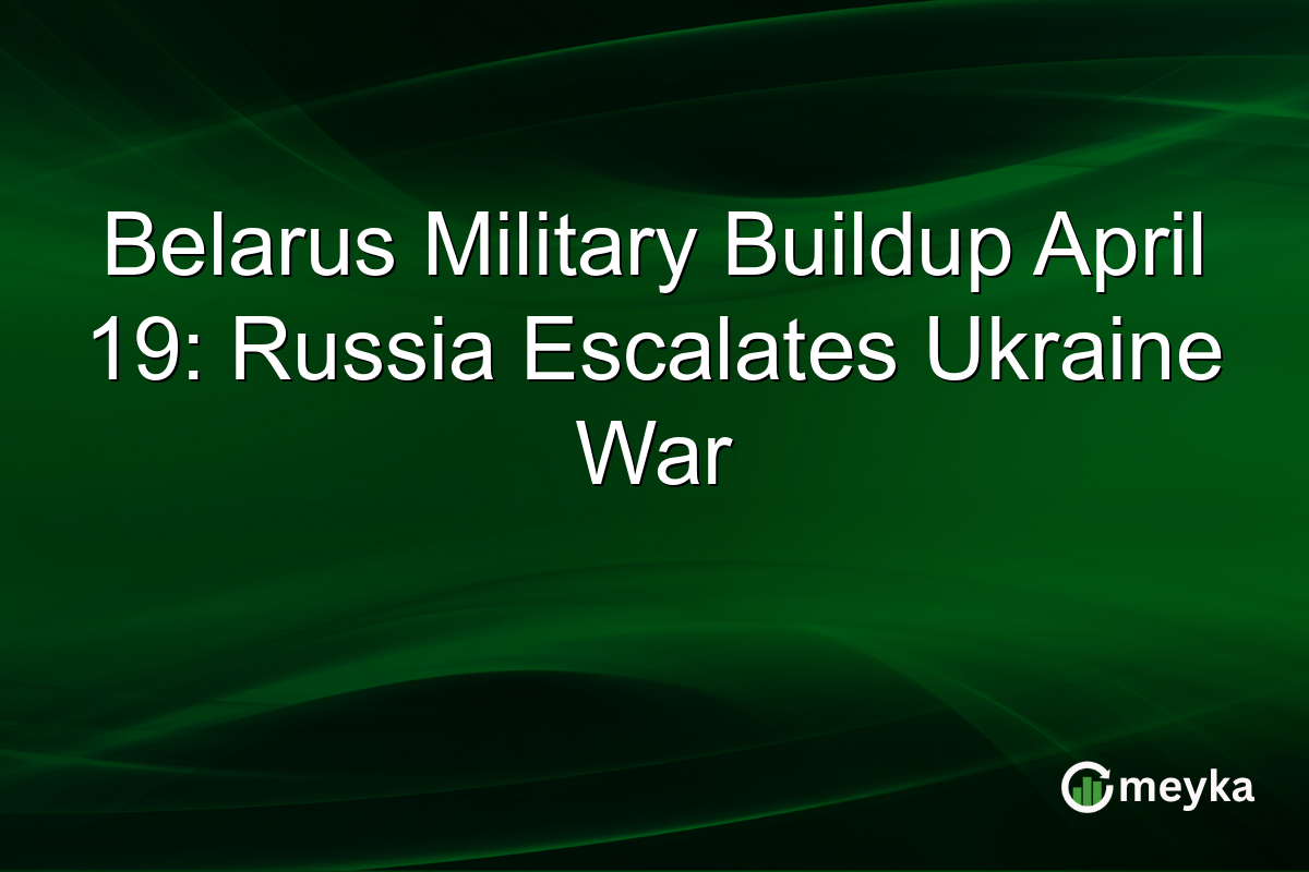 Belarus Military Buildup April 19: Russia Escalates Ukraine War