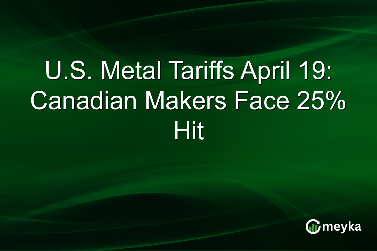 U.S. Metal Tariffs April 19: Canadian Makers Face 25% Hit