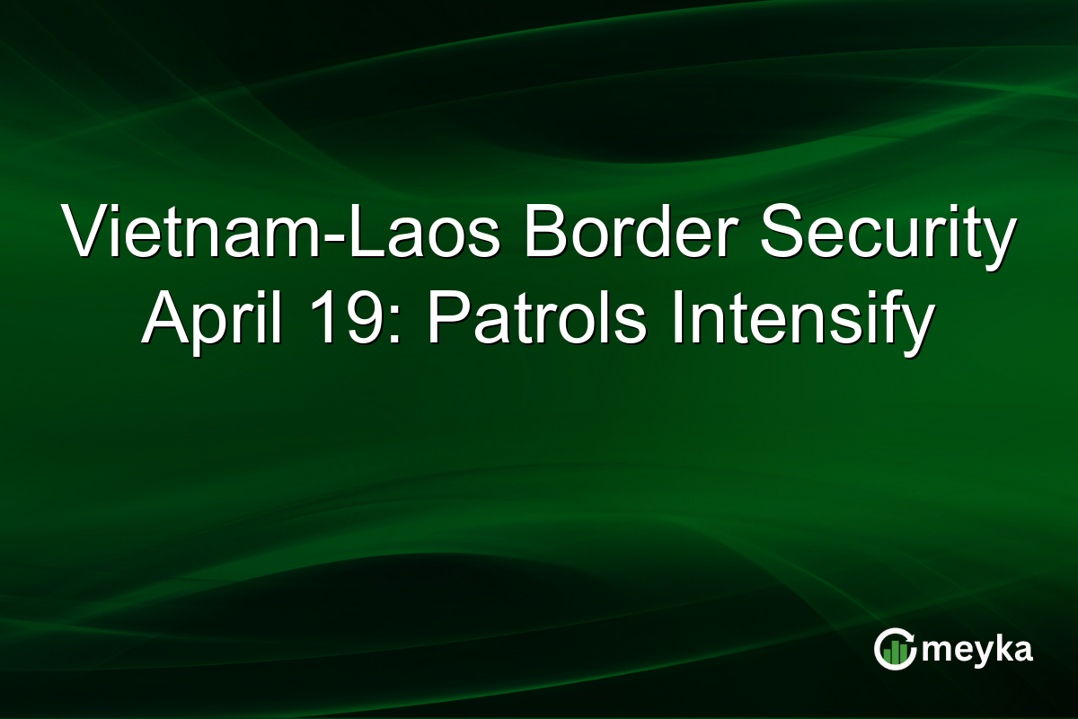 Vietnam-Laos Border Security April 19: Patrols Intensify