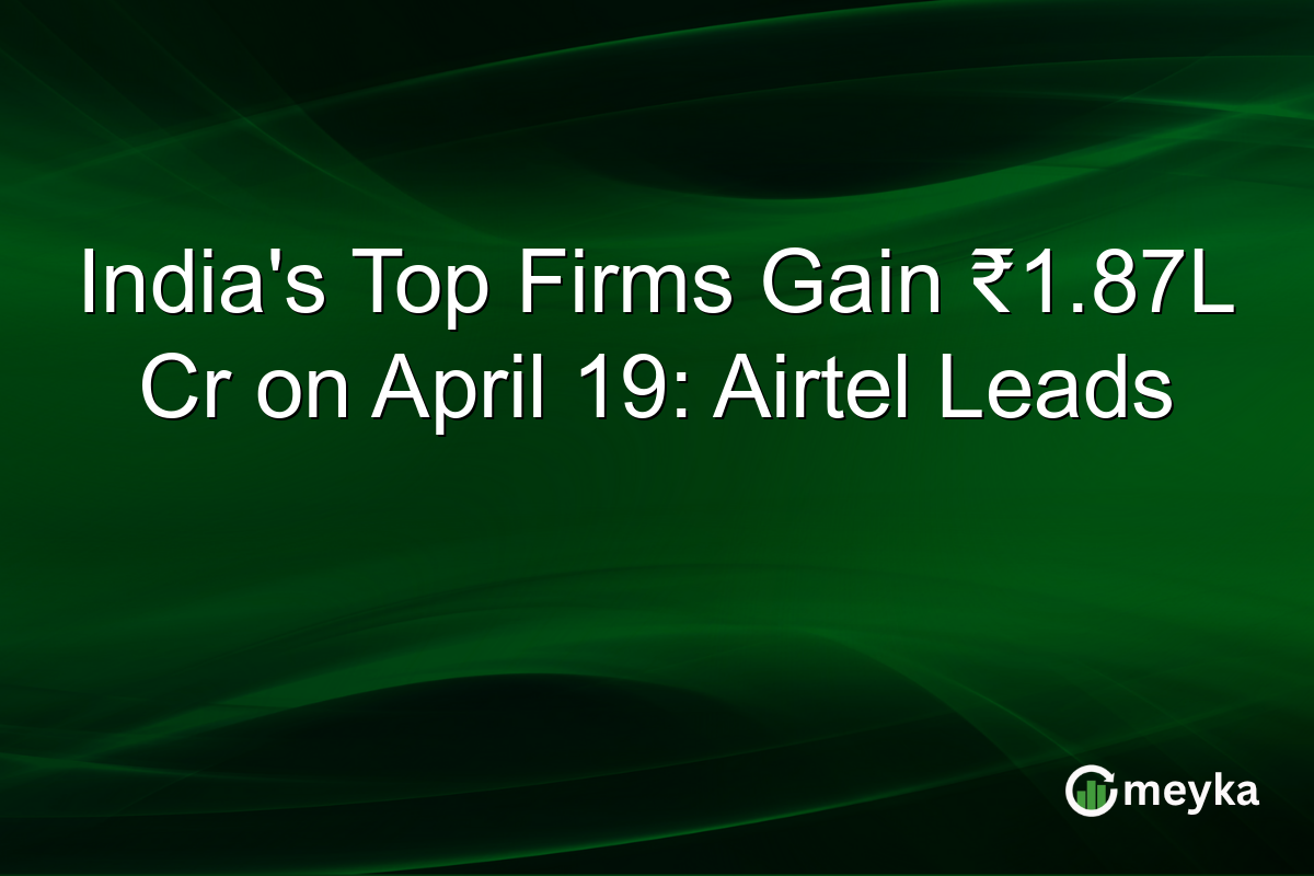 India’s Top Firms Gain ₹1.87L Cr on April 19: Airtel Leads