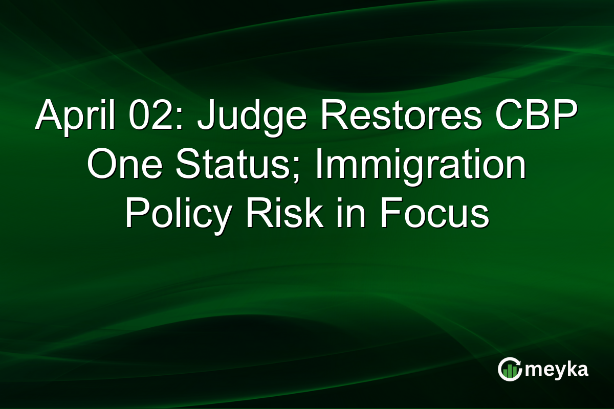 April 02: Judge Restores CBP One Status; Immigration Policy Risk in Focus