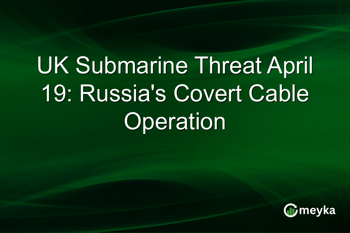 UK Submarine Threat April 19: Russia’s Covert Cable Operation