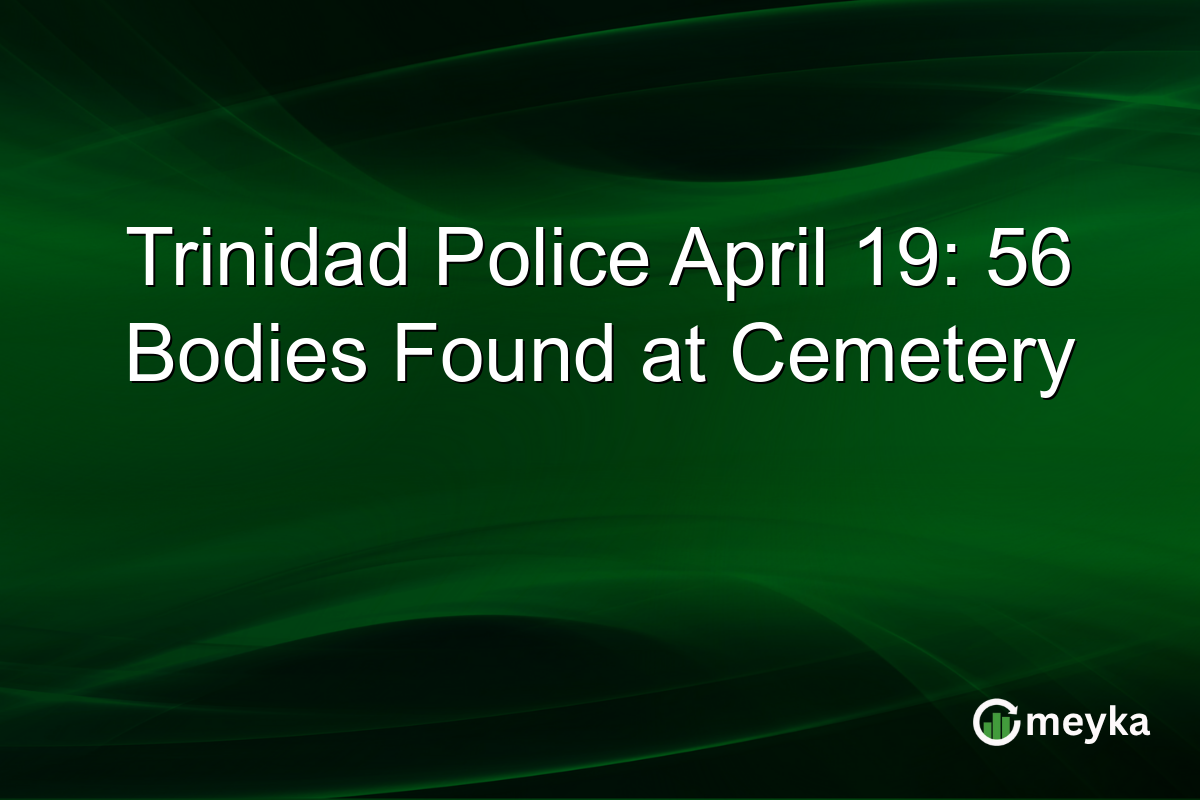 Trinidad Police April 19: 56 Bodies Found at Cemetery