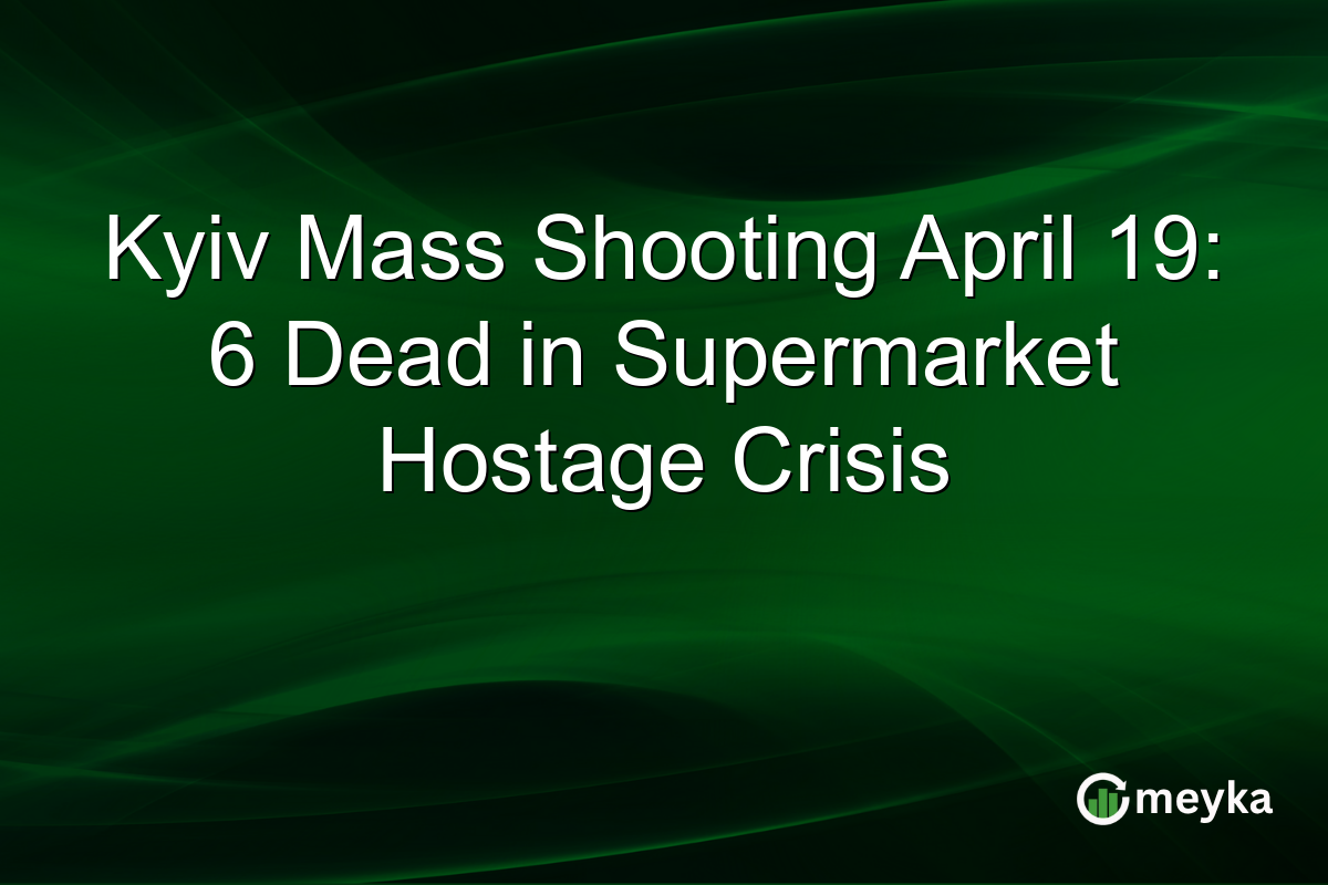 Kyiv Mass Shooting April 19: 6 Dead in Supermarket Hostage Crisis