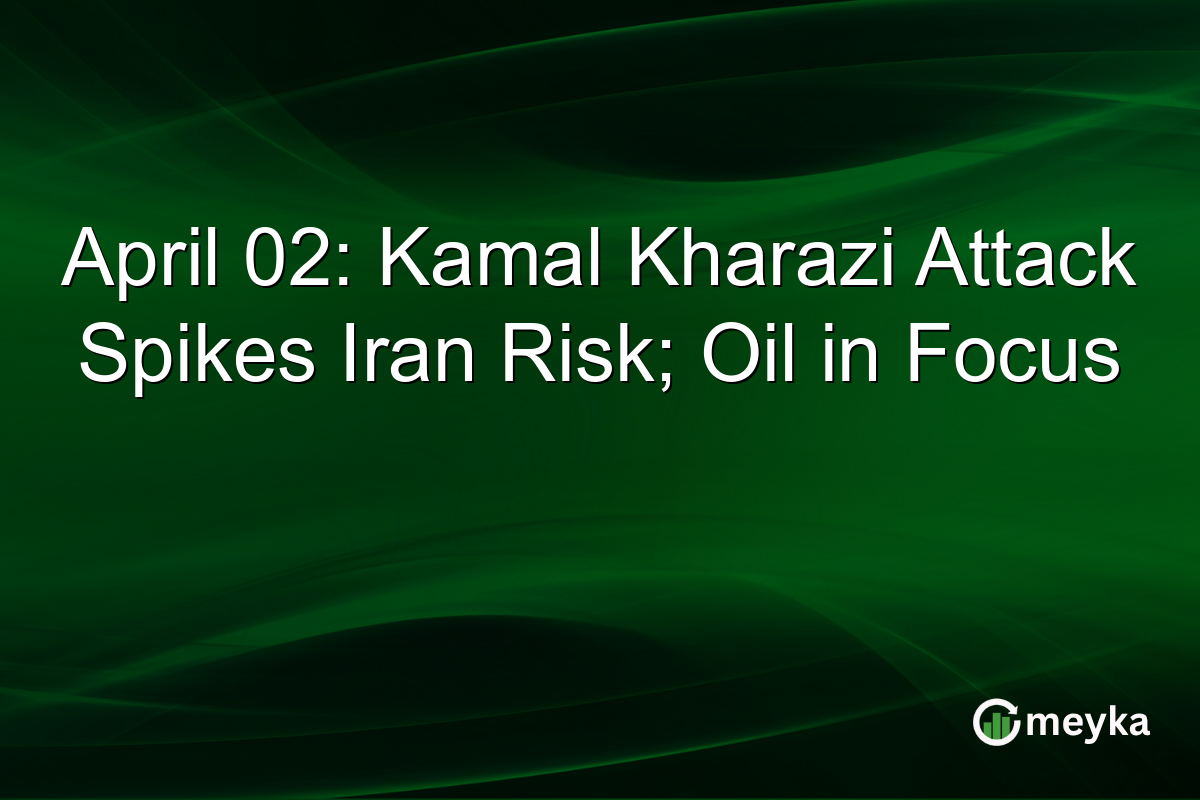 April 02: Kamal Kharazi Attack Spikes Iran Risk; Oil in Focus