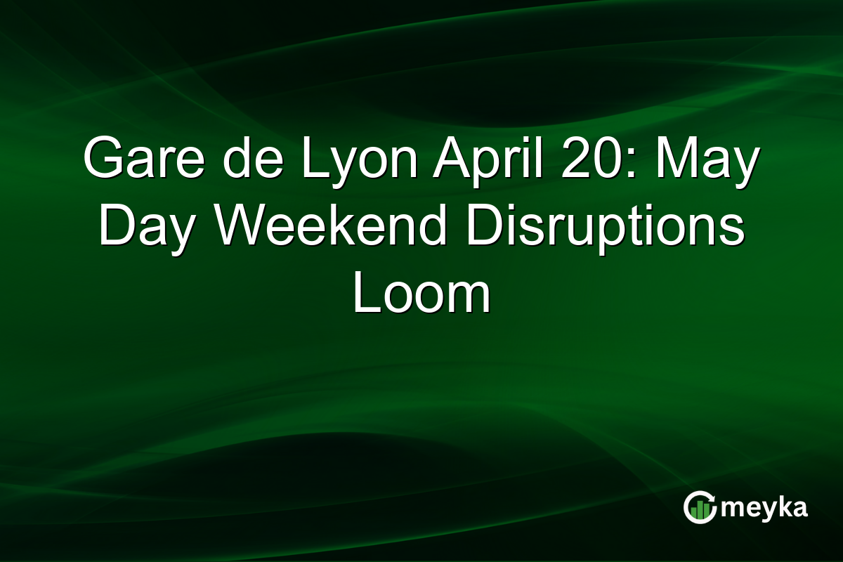 Gare de Lyon April 20: May Day Weekend Disruptions Loom