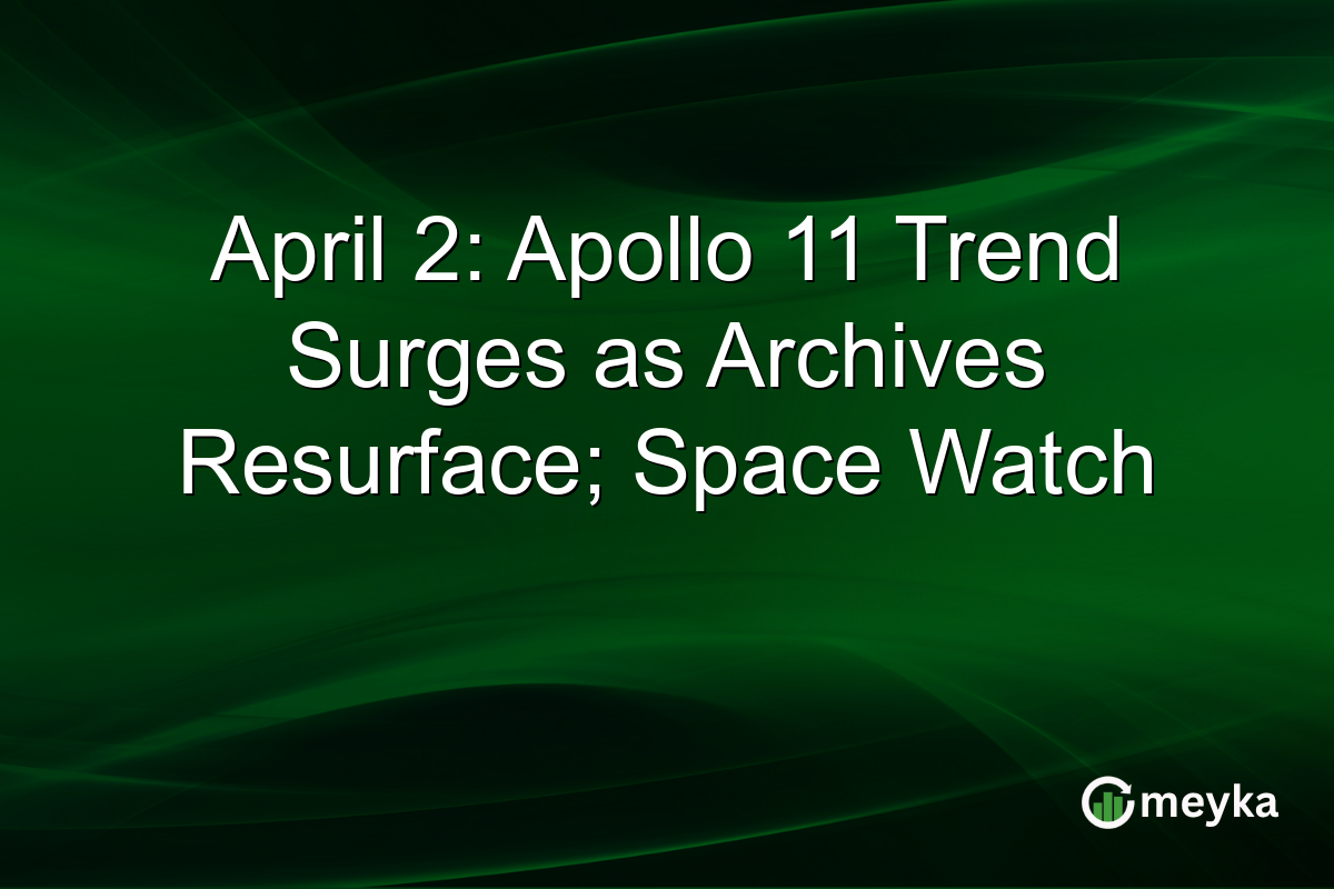 April 2: Apollo 11 Trend Surges as Archives Resurface; Space Watch
