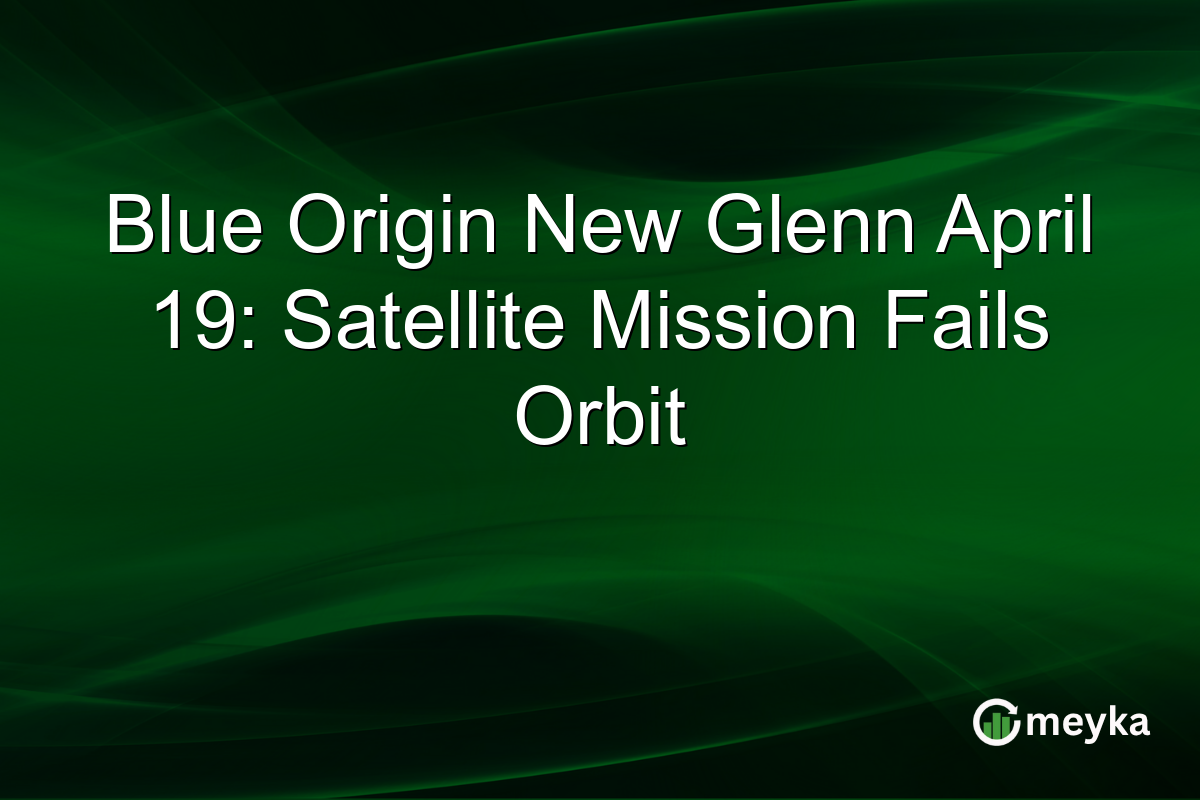 Blue Origin New Glenn April 19: Satellite Mission Fails Orbit