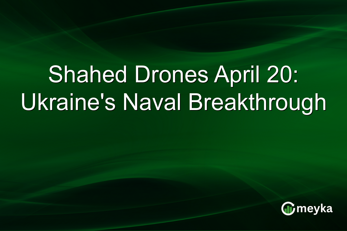 Shahed Drones April 20: Ukraine’s Naval Breakthrough