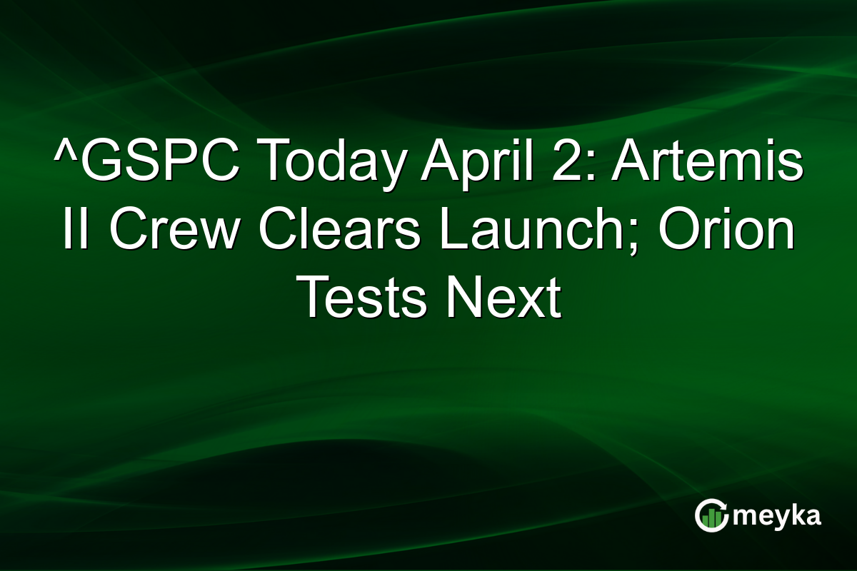 ^GSPC Today April 2: Artemis II Crew Clears Launch; Orion Tests Next