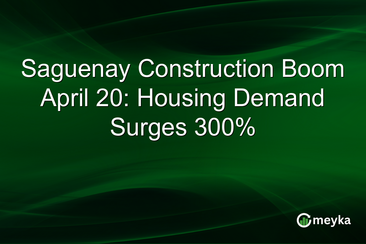 Saguenay Construction Boom April 20: Housing Demand Surges 300%
