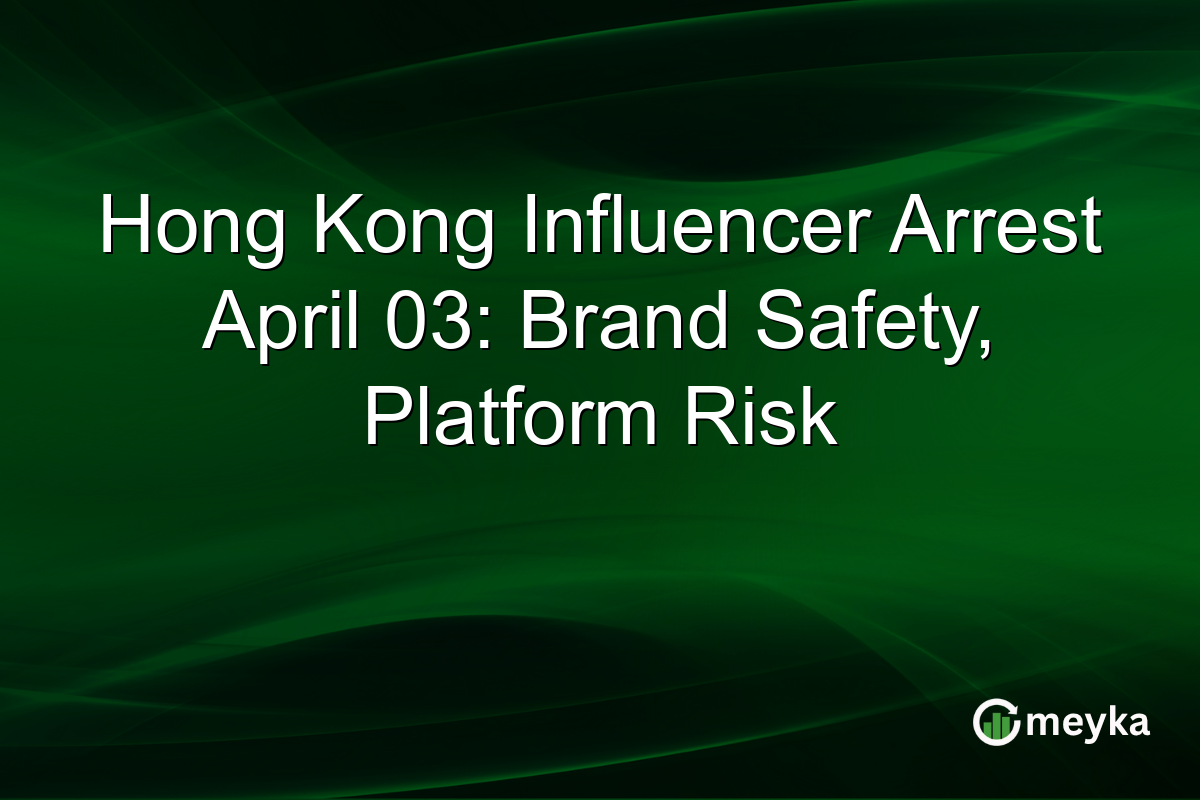 Hong Kong Influencer Arrest April 03: Brand Safety, Platform Risk
