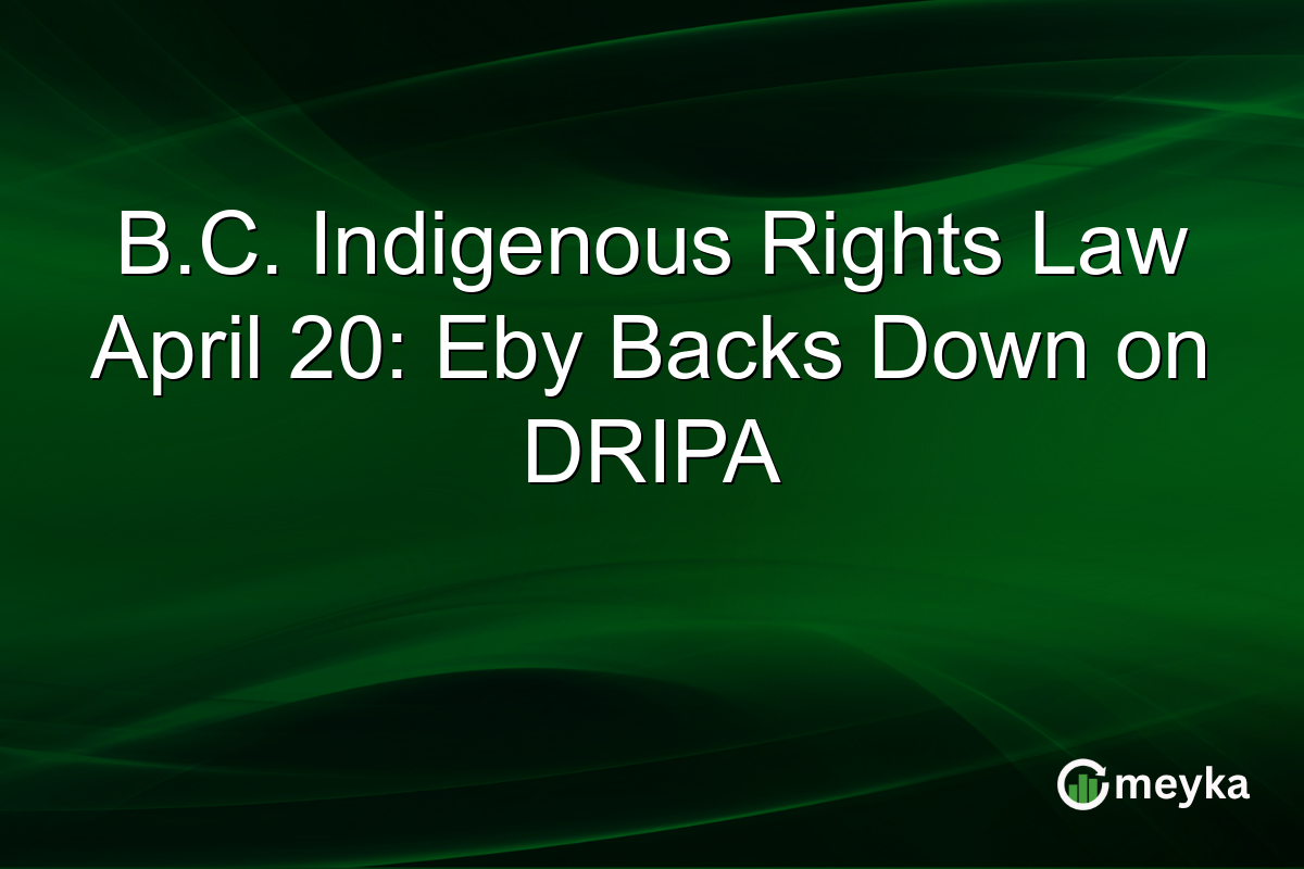 B.C. Indigenous Rights Law April 20: Eby Backs Down on DRIPA