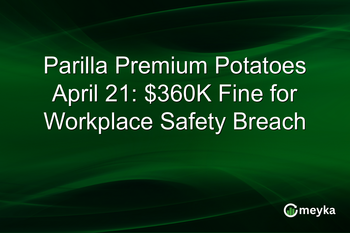 Parilla Premium Potatoes April 21: $360K Fine for Workplace Safety Breach